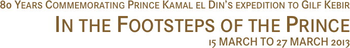 80 Years Commemorating Prince Kamal el Din’s expedition to Gilf Kebir
In the Footsteps of the Prince
15 MARCH TO 27 MARCH 2013
